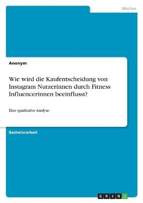 Wie wird die Kaufentscheidung von Instagram Nutzerinnen durch Fitness Influencerinnen beeinflusst? -  Anonym