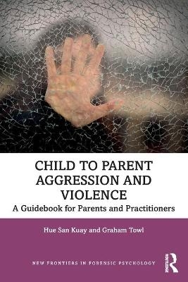 Child to Parent Aggression and Violence - Hue San Kuay, Graham Towl