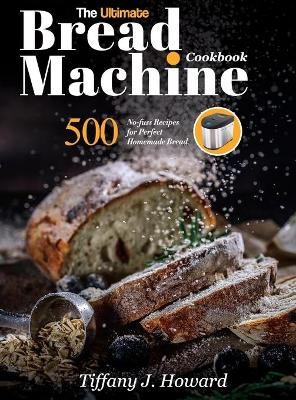 The Ultimate Bread Machine Cookbook - Tiffany J Howard