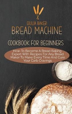 Bread Machine Cookbook For Beginners - Giulia Baker