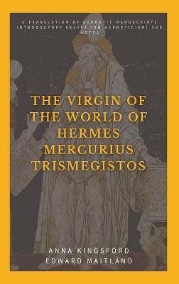 The Virgin of the World of Hermes Mercurius Trismegistos - Anna Kingsford, Edward Maitland