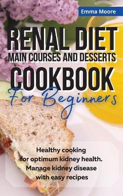 Renal Diet Main Courses and Desserts Cookbook for Beginners - Emma Moore