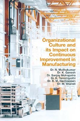 Organizational Culture and its Impact on Continuous Improvement in Manufacturing - Dr. N. Muthukumar, Dr. K. Ganesh, Dr. Sanjay Mohapatra, Dr. K. Tamizhjyothi, Dr. R. M. Nachiappan