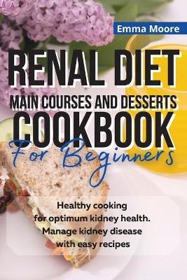 Renal Diet Main Courses and Desserts Cookbook for Beginners - Emma Moore