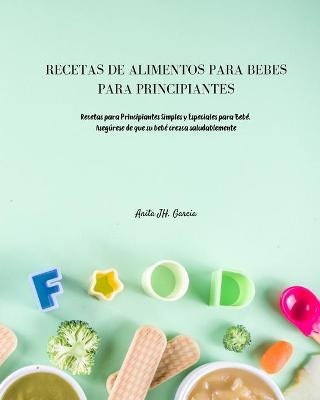 Recetas de Alimentos Para Bebés Para Principiantes - Anita JH Garcia