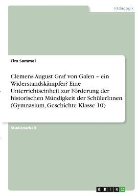 Clemens August Graf von Galen - ein Widerstandskämpfer? Eine Unterrichtseinheit zur Förderung der  historischen Mündigkeit der SchülerInnen (Gymnasium, Geschichte Klasse 10) - Tim Sammel