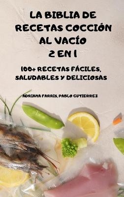 La Biblia de Recetas Cocción Al Vacío 2 En 1 100+ Recetas Fáciles, Saludables Y Deliciosas - Pablo Gutierrez Adriana Farris