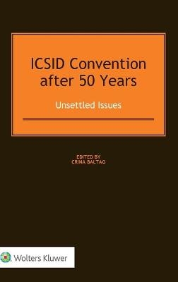 ICSID Convention after 50 Years: Unsettled Issues - Crina Baltag