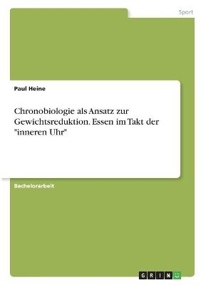 Chronobiologie als Ansatz zur Gewichtsreduktion. Essen im Takt der "inneren Uhr" - Paul Heine