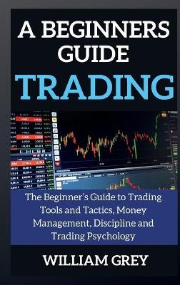 A beginners guide to TRADING - William Grey