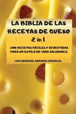 LA BIBLIA DE LAS RECETAS DE QUESO 2 in 1 +100 RECETAS FÁCILES Y DIVERTIDAS PARA UN ESTILO DE VIDA SALUDABLE - Adriana Gonzales Luis Mendoza