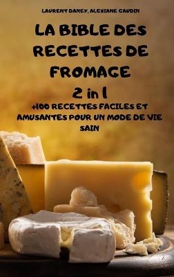 LA BIBLE DES RECETTES DE FROMAGE 2 in 1 +100 RECETTES FACILES ET AMUSANTES POUR UN MODE DE VIE SAIN - Alexiane Gaudin Laurent Daney