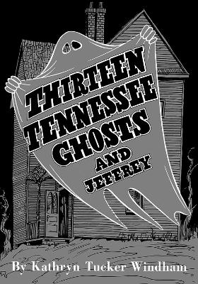 Thirteen Tennessee Ghosts and Jeffrey - Ben Windham, Kathryn Tucker Windham, Dilcy Windham Hilley