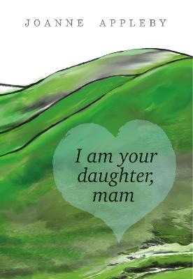 I am Your Daughter, Mam - Joanne Appleby