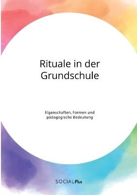 Rituale in der Grundschule. Eigenschaften, Formen und pÃ¤dagogische Bedeutung - Frieda von Meding