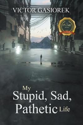 My Stupid, Sad, Pathetic Life - Victor Gasiorek