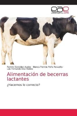 Alimentación de becerras lactantes - Ramiro González Avalos, Blanca Patricia Peña Revuelta, Luis Fernando Díaz Robles