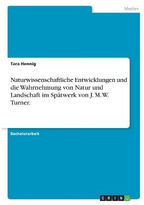 Naturwissenschaftliche Entwicklungen und die Wahrnehmung von Natur und Landschaft im Spätwerk von J. M. W. Turner. - Tara Hennig