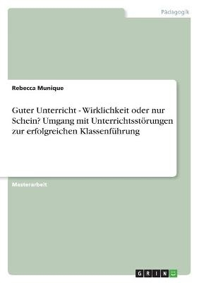 Guter Unterricht - Wirklichkeit oder nur Schein? Umgang mit UnterrichtsstÃ¶rungen zur erfolgreichen KlassenfÃ¼hrung - Rebecca Munique