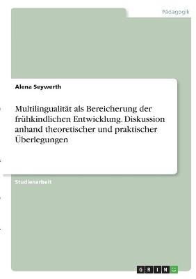 Multilingualität als Bereicherung der frühkindlichen Entwicklung. Diskussion anhand theoretischer und praktischer Überlegungen - Alena Seywerth