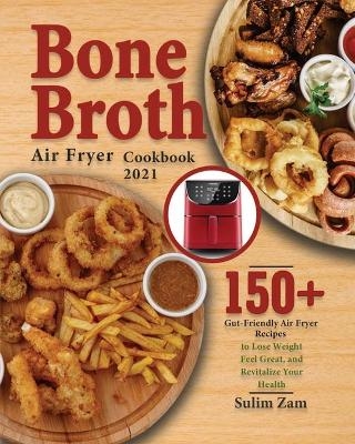 Bone Broth Air Fryer Cookbook 2021 - Sulim Zam