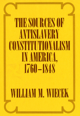 The Sources of Anti-Slavery Constitutionalism in America, 1760-1848 - William M. Wiecek