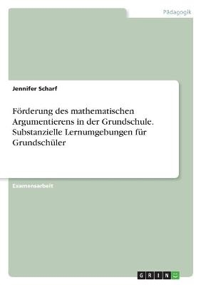 Förderung des mathematischen Argumentierens in der Grundschule. Substanzielle Lernumgebungen für Grundschüler - Jennifer Scharf