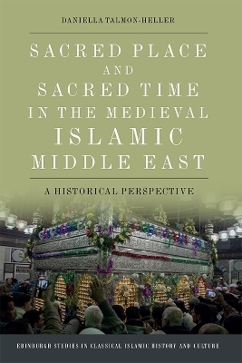 Sacred Place and Sacred Time in the Medieval Islamic Middle East - Daniella Talmon-Heller