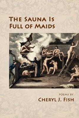 The Sauna Is Full of Maids - Cheryl J Fish