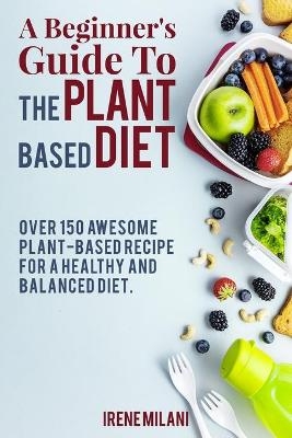 A Beginner's Guide To THE PLANT BASED DIET -  Irene Milani