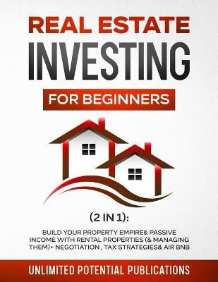 Real Estate Investing for Beginners (2 in 1) - Unlimited Potential Publications