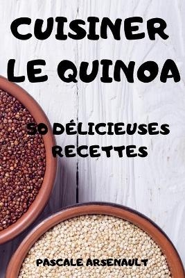 Cuisiner Le Quinoa 50 Délicieuses Recettes -  Pascale Arsenault