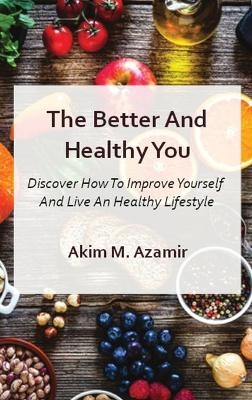 The Better And Healthy You - Akim M Azamir