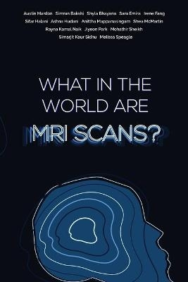 What in the world are MRI Scans? - Austin Mardon, Simran Bakshi, Shyla Bhayana