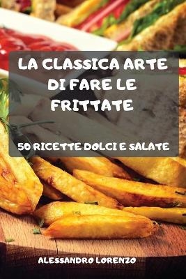 La Classica Arte Di Fare Le Frittate -  Alessandro Lorenzo