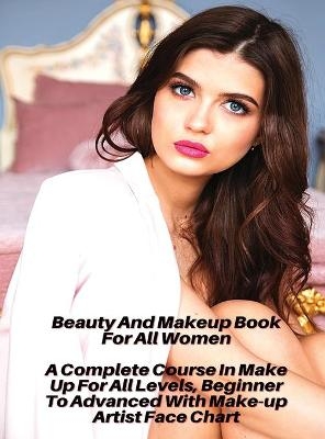 Beauty And Makeup Book For All Women - A Complete Course In Make Up For All Levels, Beginner To Advanced With Make-up Artist Face Chart -  Female Beauty - World