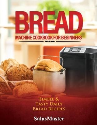 Bread Machine Cookbook for Beginners -  SalusMaster