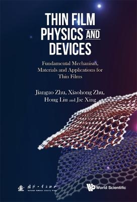 Thin Film Physics And Devices: Fundamental Mechanism, Materials And Applications For Thin Films - Jianguo Zhu, Xiaohong Zhu, Hong Liu, Jie Xing