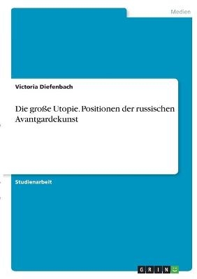 Die große Utopie. Positionen der russischen Avantgardekunst - Victoria Diefenbach