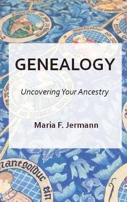 Genealogy - Uncovering Your Ancestry - Maria F Jermann