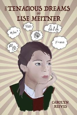 The Tenacious Dreams of Lise Meitner - Carolyn Reeves