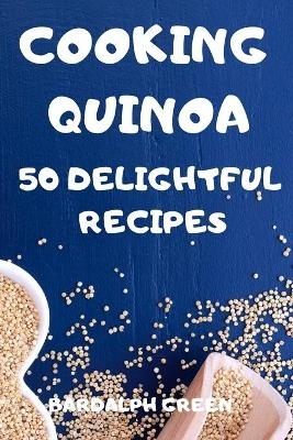 Cooking Quinoa 50 Delightful Recipes -  Bardalph Green