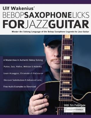 Ulf Wakenius' Bebop Saxophone Licks for Jazz Guitar - Ulf Wakenius, Tim Pettingale, Joseph Alexander