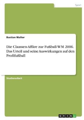 Die Claassen-AffÃ¤re zur FuÃball-WM 2006. Das Urteil und seine Auswirkungen auf den ProfifuÃball - Bastian Walter