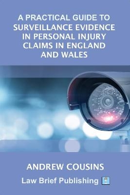 A Practical Guide to Surveillance Evidence in Personal Injury Claims in England and Wales - Andrew Cousins