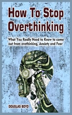 How To Stop Overthinking - Douglas Boyd