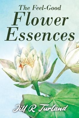 The 'Feel Good' Flower Essences - Jill R Turland