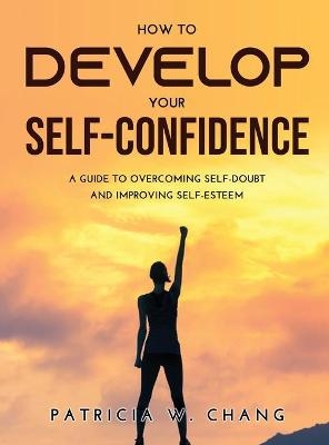 How to Develop Your Self-Confidence - Patricia W Chang