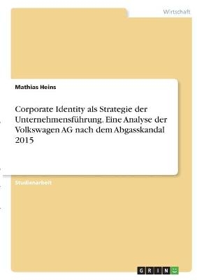 Corporate Identity als Strategie der UnternehmensfÃ¼hrung. Eine Analyse der Volkswagen AG nach dem Abgasskandal 2015 - Mathias Heins