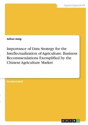 Importance of Data Strategy for the Intellectualization of Agriculture. Business Recommendations Exemplified by the Chinese Agriculture Market - Julian Jung